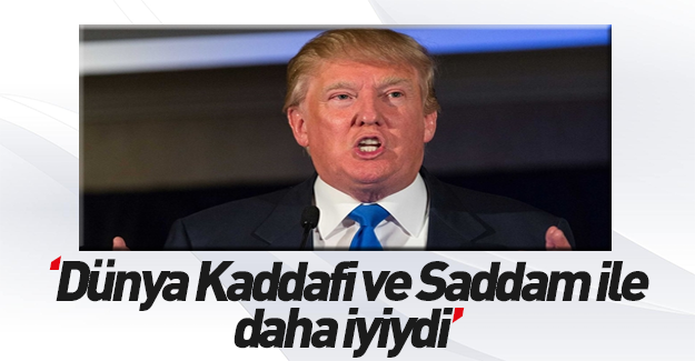 Trump: Dünya Kaddafi ve Saddam ile daha iyiydi