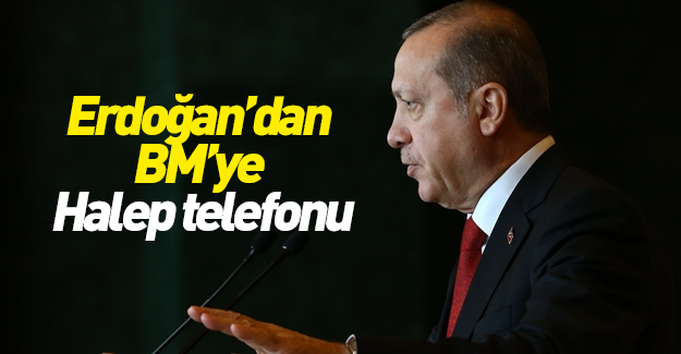 Cumhurbaşkanı Erdoğan'dan BM'ye Halep telefonu!