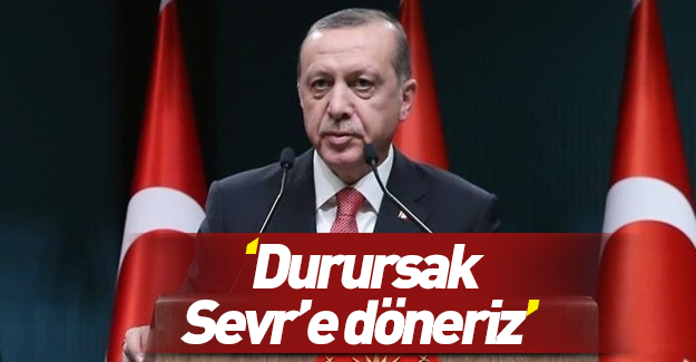 Erdoğan: Durursak kendimizi Sevr şartlarında buluruz