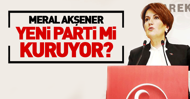 Meral Akşener yeni parti mi kuruyor!