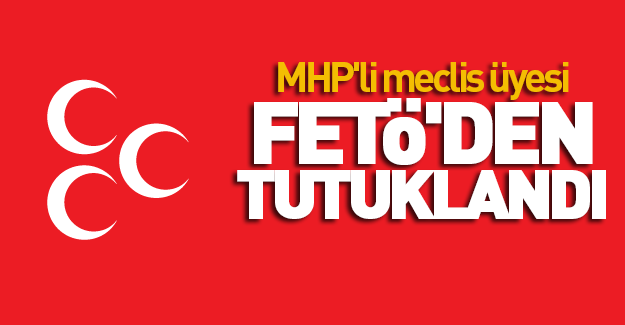 MHP'ye FETÖ şoku: O isim tutuklandı!