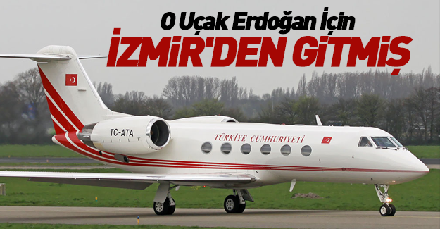 O uçak Cumhurbaşkanı için İzmir'den gitmiş