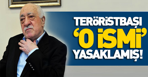 Teröristbaşı Gülen o ismi yasaklamış!
