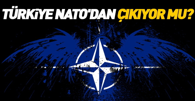 Türkiye NATO'dan çıkıyor mu?