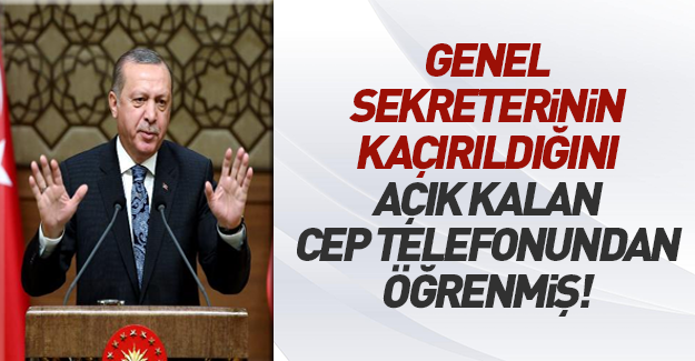 Cumhurbaşkanı Erdoğan, Genel Sekreteri Kasırga'nın kaçırılmasını açık kalan cep telefonundan öğrenmiş