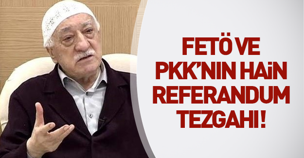 FETÖ ve PKK'dan sinsi 'referandum' tezgahı!
