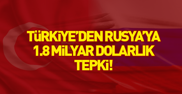 Türkiye'den Rusya’ya 1.8 milyar dolarlık tepki