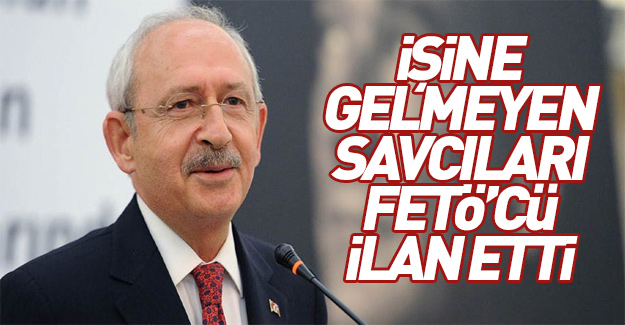Kılıçdaroğlu, işine gelmeyen savcıları FETÖ'cü ilan ediyor...