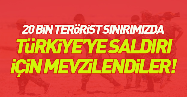 20 bin hain Türkiye'ye karşı mevzilendi!