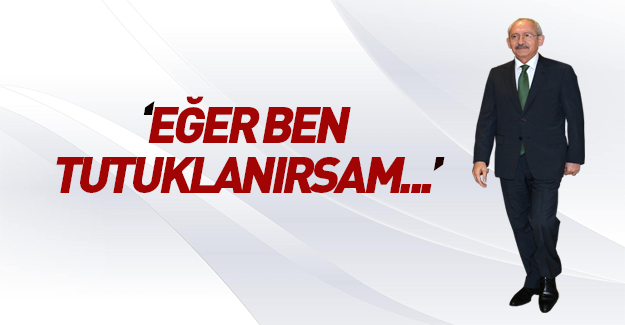 Kılıçdaroğlu: "Eğer ben tutuklanırsam..."