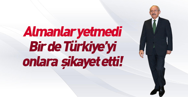 Kılıçdaroğlu yine Türkiye'yi şikayet etti!