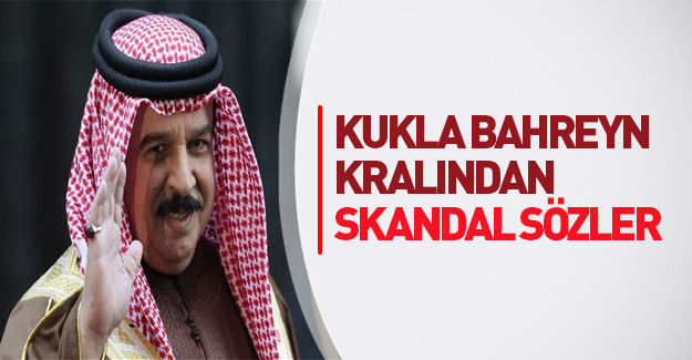 Kukla Bahreyn Kralı'ndan skandal sözler!