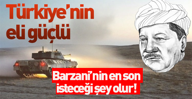 Türkiye'nin Barzani'ye karşı eli güçlü!