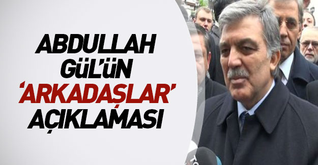 Abdullah Gül'ün "arkadaşlar" açıklaması