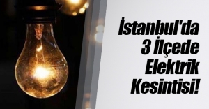 İstanbul'da 3 ilçede elektrik kesintisi yaşanacak! Peki hangi ilçeler, hangi saatlerde elektrik alamayacak?