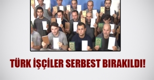 Türk işçiler serbest bırakıldı!