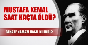 Atatürk 10 Kasım saat 9:05'te mi öldü? Mustafa Kemal'in cenaze namazı kılındı mı?