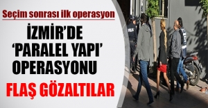 Seçimden sonra ilk "paralel yapı" operasyonu! İzmir'de 35 gözaltı...