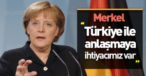 Merkel: ''Türkiye ile anlaşmaya ihtiyacımız var!''