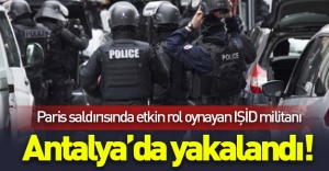 Paris saldırısında etkin rol oynayan IŞİD militanı Antalya'da yakalandı!