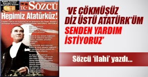 Sözcü 'ilahi' yazdı: "Çökmüşüz dizüstü, senden yardım istiyoruz Atatürk'üm"