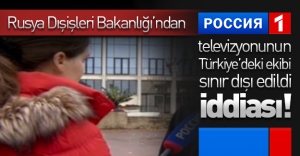 Rusya Dışişleri Bakanlığı'ndan çirkin iddia! O iddiaya göre Rus televizyonunun Türkiye'deki ekibi sınır dışı edildi!