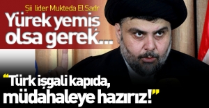 Şii lider Mukteda El Sadr'dan şok sözler: ''Türk işgali kapıda, müdahaleye hazırız!''