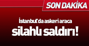 SON DAKİKA: İstanbul'da askeri araca silahlı saldırı!