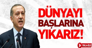 Cumhurbaşkanı Erdoğan: Dünyayı başlarına yıkarız!