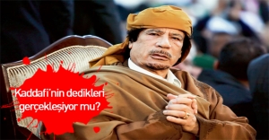 Kaddafi'nin dedikleri gerçek mi oluyor?